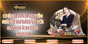 Chính Sách Quyền Riêng Tư Bảo Vệ Tối Đa Lợi Ích Cho Luck8