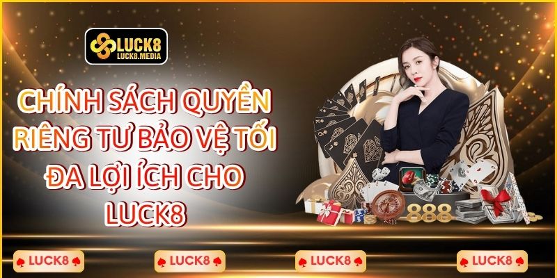 Chính Sách Quyền Riêng Tư Bảo Vệ Tối Đa Lợi Ích Cho Luck8
